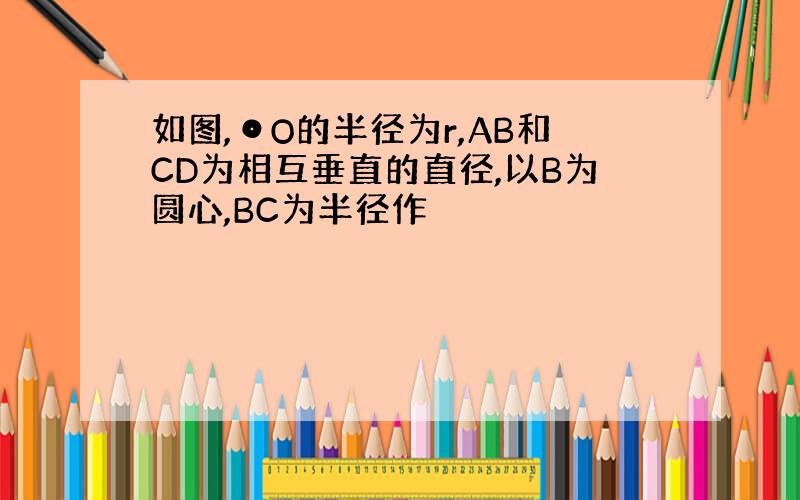 如图,⊙O的半径为r,AB和CD为相互垂直的直径,以B为圆心,BC为半径作