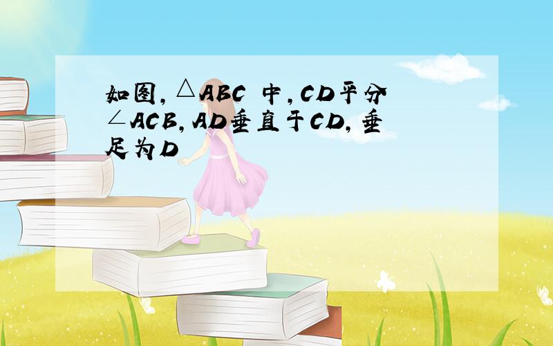 如图,△ABC 中,CD平分∠ACB,AD垂直于CD,垂足为D