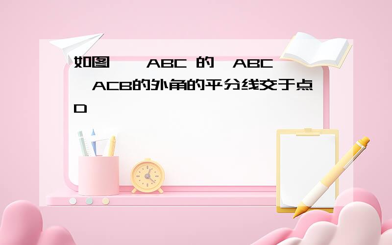 如图,△ABC 的∠ABC,∠ACB的外角的平分线交于点D