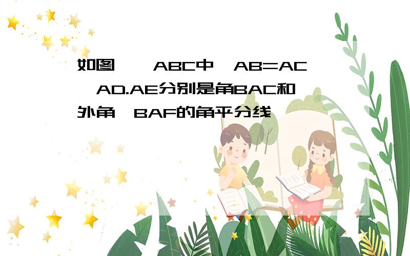 如图,△ABC中,AB=AC,AD.AE分别是角BAC和外角∠BAF的角平分线