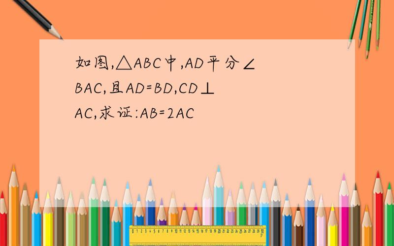 如图,△ABC中,AD平分∠BAC,且AD=BD,CD⊥AC,求证:AB=2AC