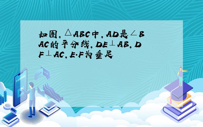 如图,△ABC中,AD是∠BAC的平分线,DE⊥AB,DF⊥AC,E.F为垂足