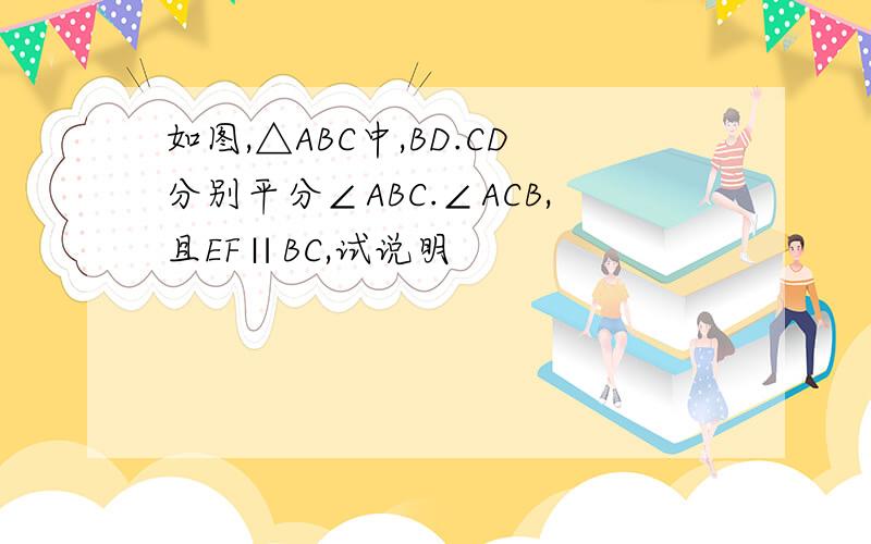 如图,△ABC中,BD.CD分别平分∠ABC.∠ACB,且EF∥BC,试说明