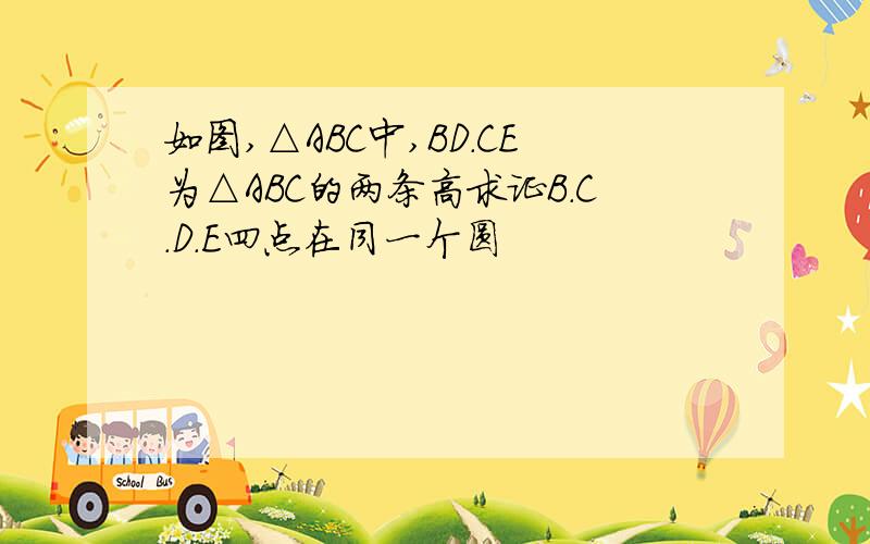 如图,△ABC中,BD.CE为△ABC的两条高求证B.C.D.E四点在同一个圆