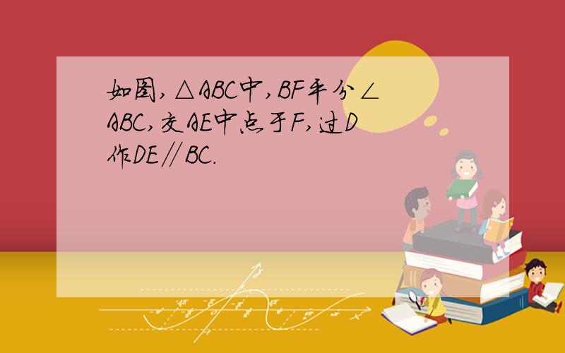 如图,△ABC中,BF平分∠ABC,交AE中点于F,过D作DE∥BC.