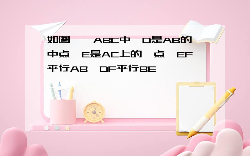 如图,△ABC中,D是AB的中点,E是AC上的一点,EF平行AB,DF平行BE