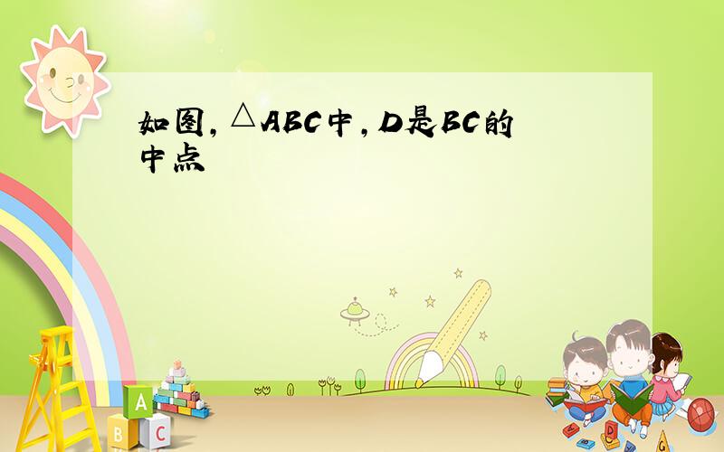 如图,△ABC中,D是BC的中点