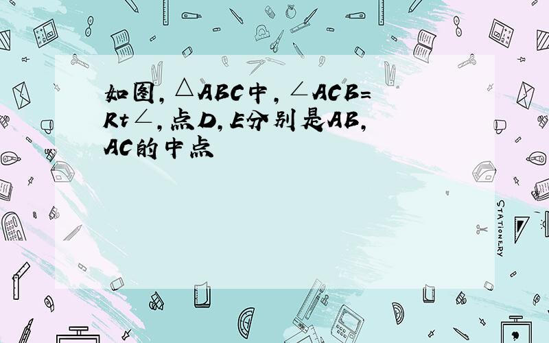 如图,△ABC中,∠ACB=Rt∠,点D,E分别是AB,AC的中点