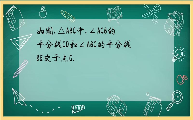 如图,△ABC中,∠ACB的平分线CD和∠ABC的平分线BE交于点G．