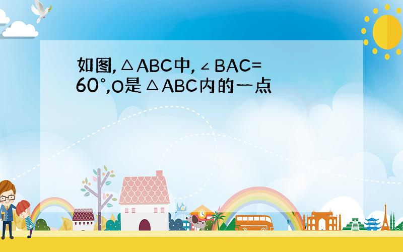 如图,△ABC中,∠BAC=60°,O是△ABC内的一点