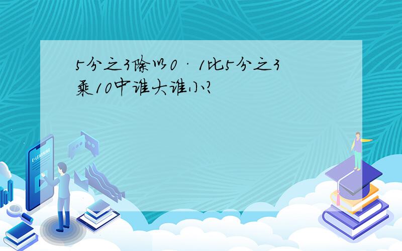 5分之3除以0·1比5分之3乘10中谁大谁小?