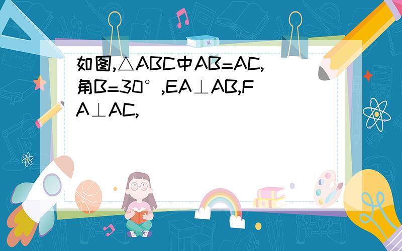 如图,△ABC中AB=AC,角B=30°,EA⊥AB,FA⊥AC,