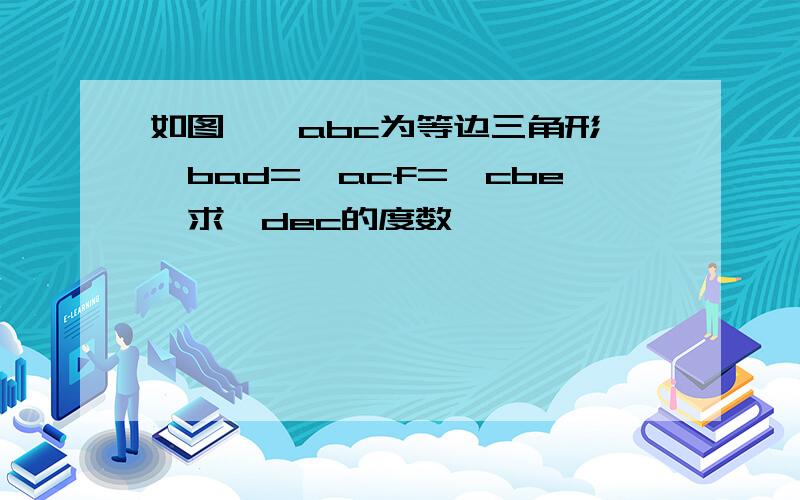 如图,△abc为等边三角形,∠bad=∠acf=∠cbe,求∠dec的度数