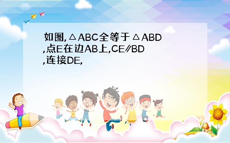 如图,△ABC全等于△ABD,点E在边AB上,CE∥BD,连接DE,