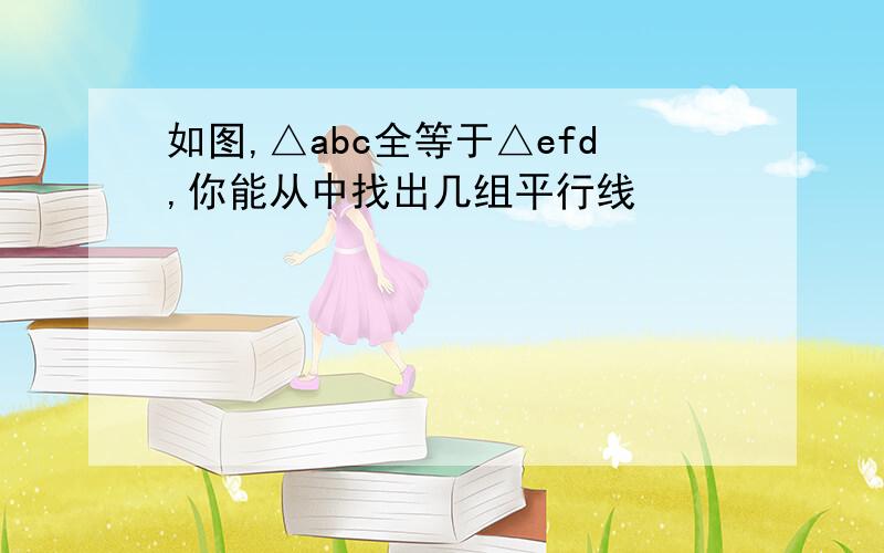 如图,△abc全等于△efd,你能从中找出几组平行线