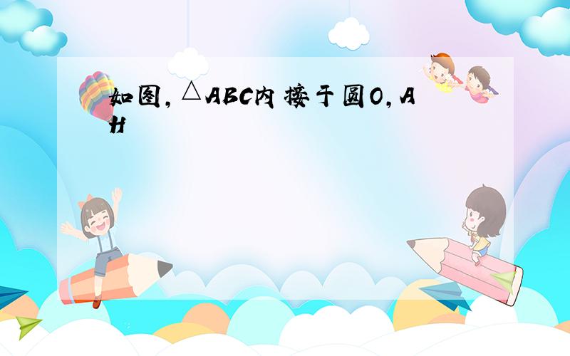 如图,△ABC内接于圆O,AH