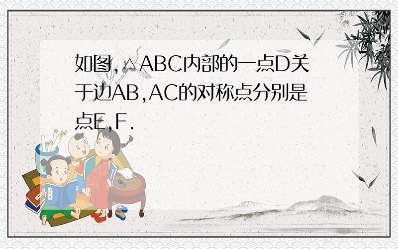 如图,△ABC内部的一点D关于边AB,AC的对称点分别是点E,F.