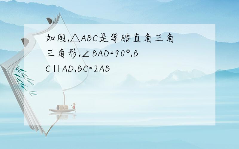 如图,△ABC是等腰直角三角三角形,∠BAD=90°,BC∥AD,BC=2AB