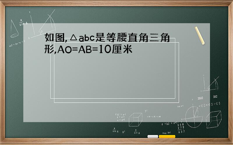 如图,△abc是等腰直角三角形,AO=AB=10厘米