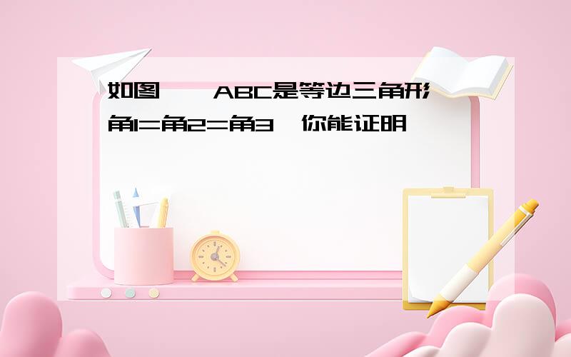 如图,△ABC是等边三角形,角1=角2=角3,你能证明△