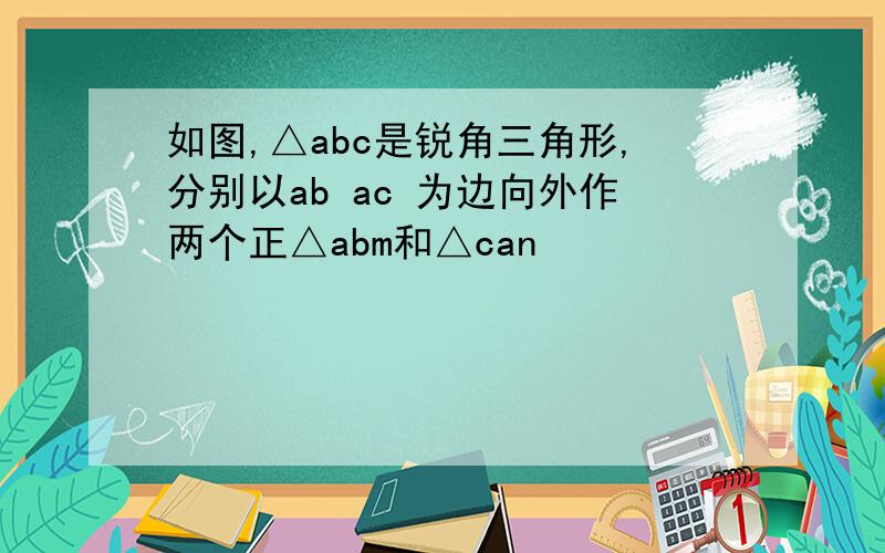 如图,△abc是锐角三角形,分别以ab ac 为边向外作两个正△abm和△can