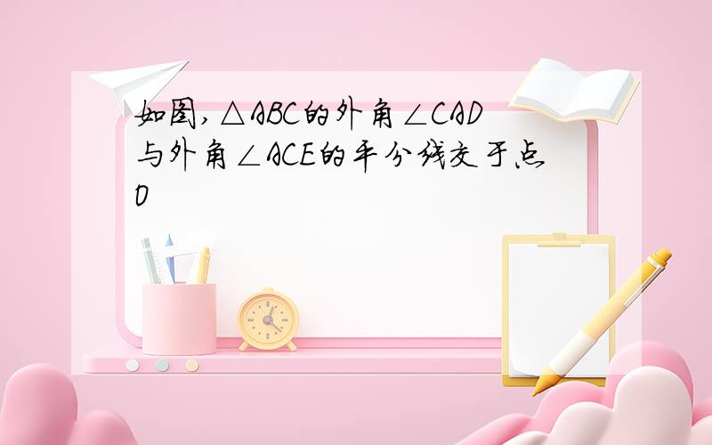 如图,△ABC的外角∠CAD与外角∠ACE的平分线交于点O