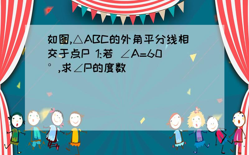 如图,△ABC的外角平分线相交于点P 1:若 ∠A=60°,求∠P的度数