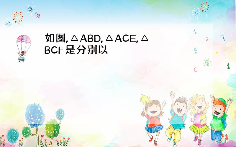 如图,△ABD,△ACE,△BCF是分别以