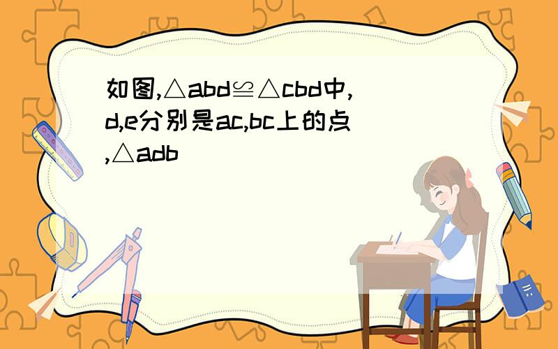 如图,△abd≌△cbd中,d,e分别是ac,bc上的点,△adb