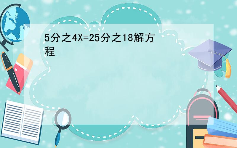 5分之4X=25分之18解方程