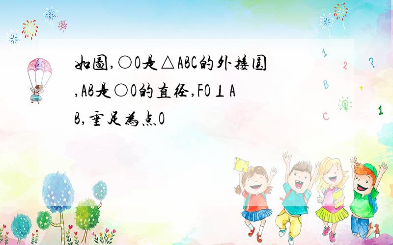 如图,○O是△ABC的外接圆,AB是○O的直径,FO⊥AB,垂足为点O