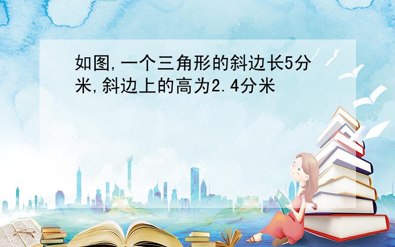 如图,一个三角形的斜边长5分米,斜边上的高为2.4分米