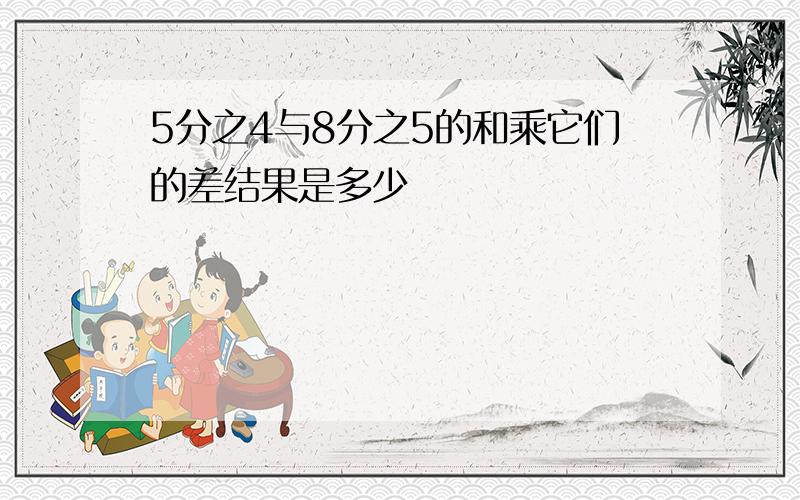 5分之4与8分之5的和乘它们的差结果是多少