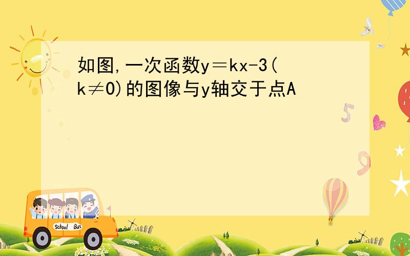 如图,一次函数y＝kx-3(k≠0)的图像与y轴交于点A