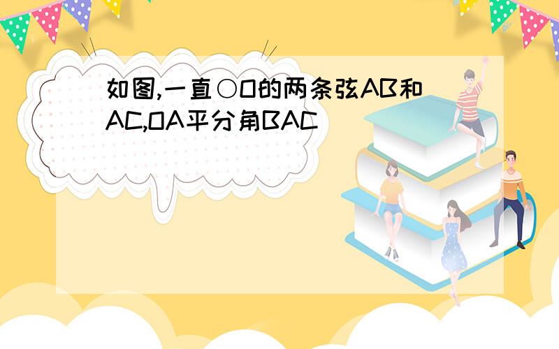 如图,一直○O的两条弦AB和AC,OA平分角BAC