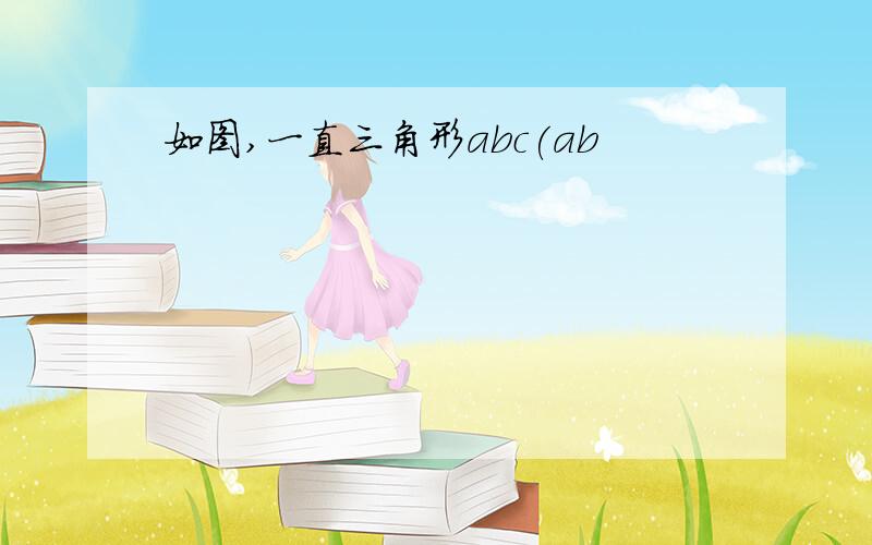 如图,一直三角形abc(ab