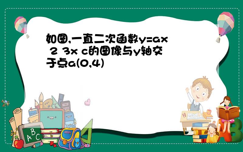 如图,一直二次函数y=ax² 2 3x c的图像与y轴交于点a(0,4)