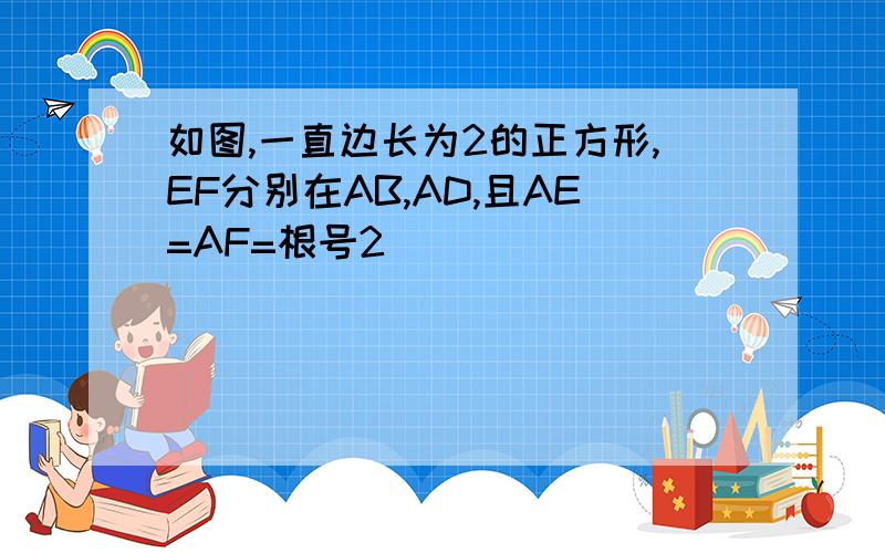 如图,一直边长为2的正方形,EF分别在AB,AD,且AE=AF=根号2