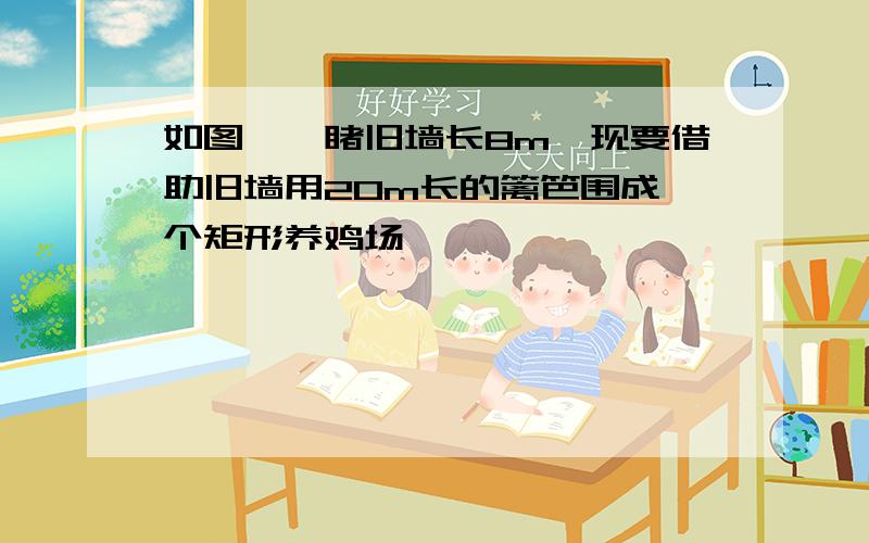 如图,一睹旧墙长8m,现要借助旧墙用20m长的篱笆围成一个矩形养鸡场