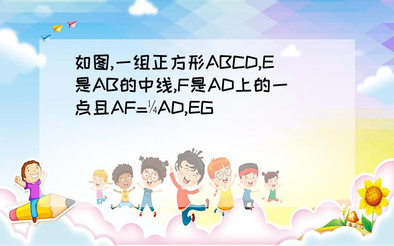 如图,一组正方形ABCD,E是AB的中线,F是AD上的一点且AF=¼AD,EG