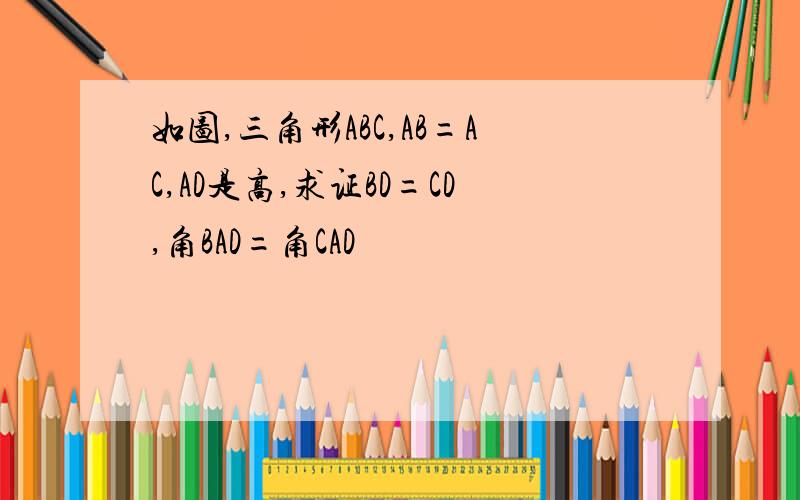 如图,三角形ABC,AB=AC,AD是高,求证BD=CD,角BAD=角CAD