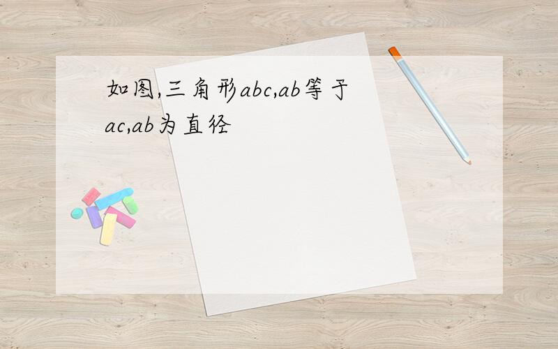 如图,三角形abc,ab等于ac,ab为直径