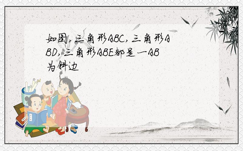 如图,三角形ABC,三角形ABD,三角形ABE都是一AB为斜边