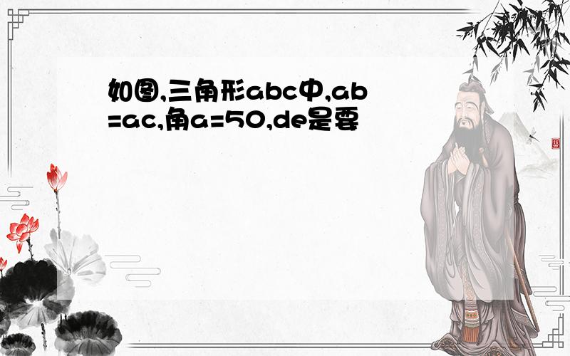 如图,三角形abc中,ab =ac,角a=50,de是要