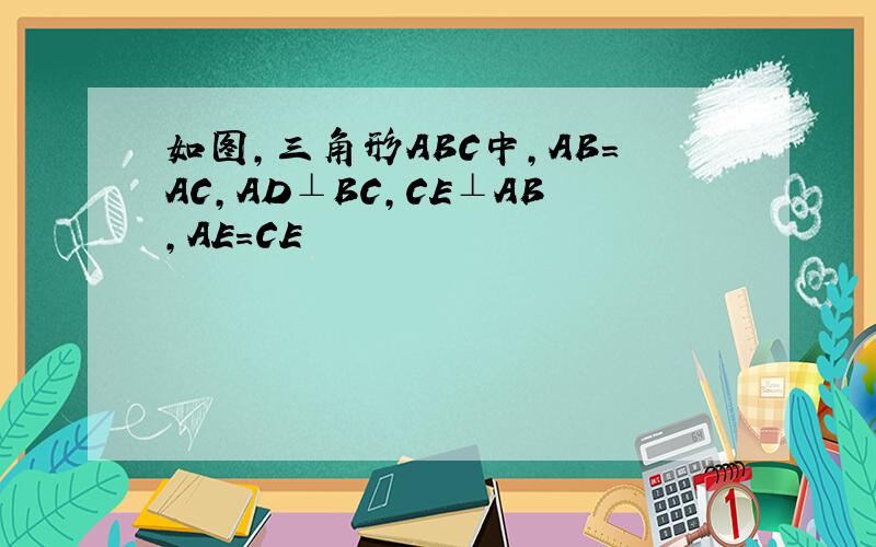 如图,三角形ABC中,AB=AC,AD⊥BC,CE⊥AB,AE=CE