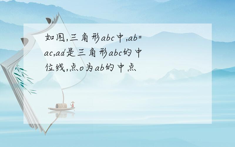 如图,三角形abc中,ab=ac,ad是三角形abc的中位线,点o为ab的中点