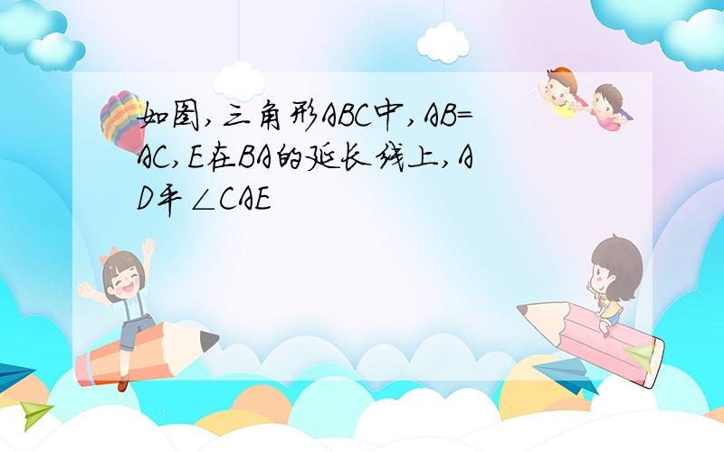 如图,三角形ABC中,AB=AC,E在BA的延长线上,AD平∠CAE