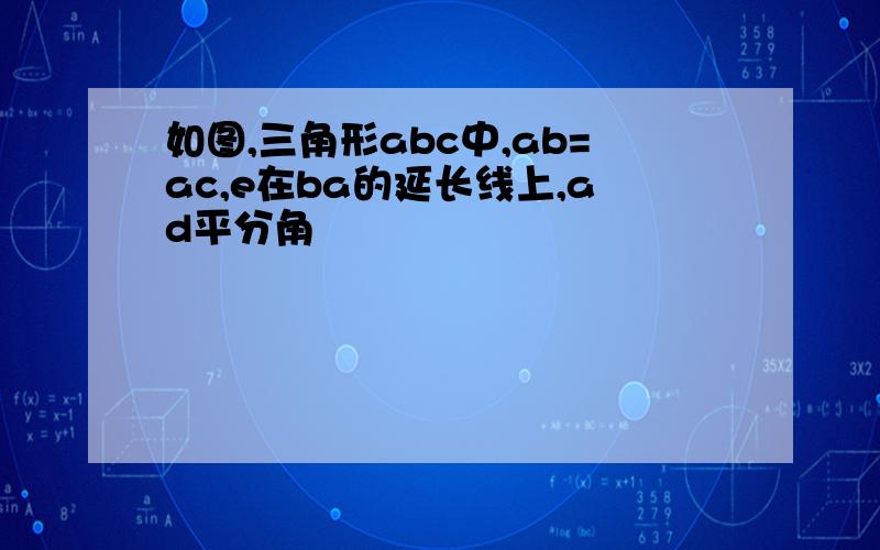 如图,三角形abc中,ab=ac,e在ba的延长线上,ad平分角