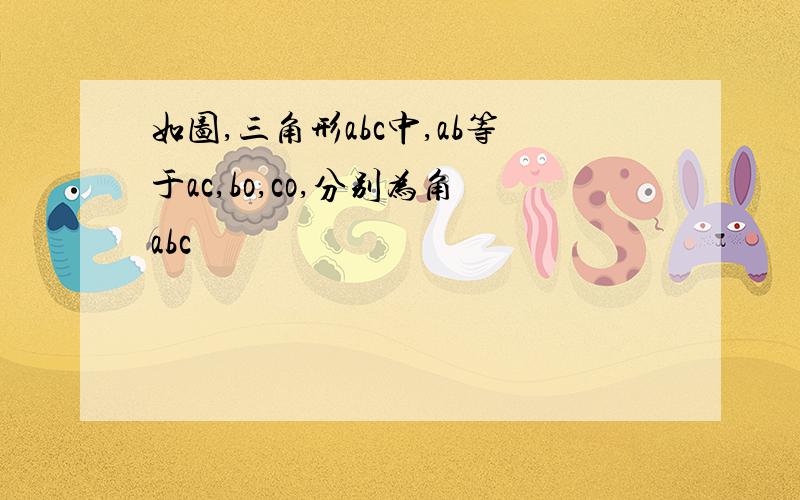 如图,三角形abc中,ab等于ac,bo,co,分别为角abc