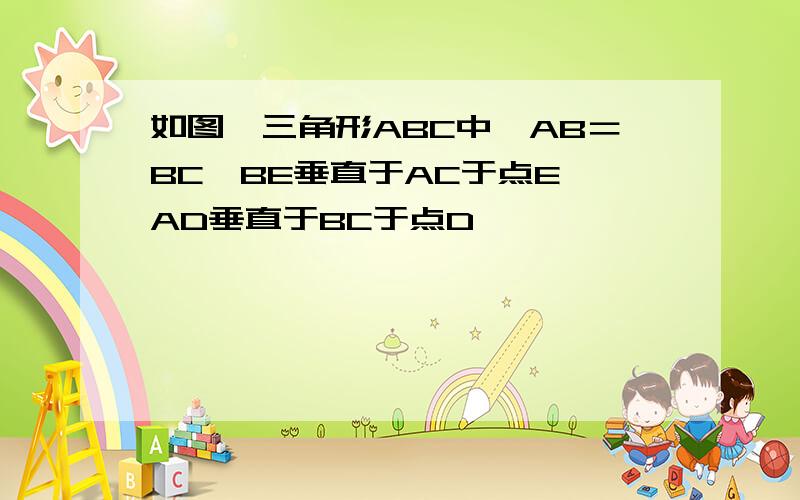 如图,三角形ABC中,AB＝BC,BE垂直于AC于点E,AD垂直于BC于点D